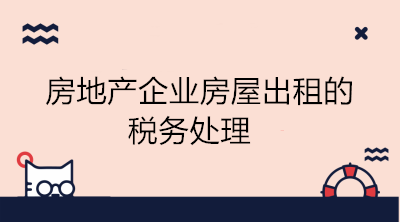 房地產(chǎn)企業(yè)房屋出租的稅務(wù)處理 會計學(xué)習(xí)