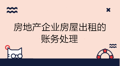 房地產(chǎn)企業(yè)房屋出租的賬務(wù)處理 看這里！