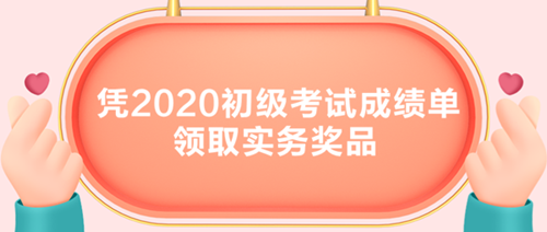 初級(jí)考生有福了！憑2020初級(jí)考試成績(jī)單領(lǐng)取實(shí)務(wù)獎(jiǎng)品