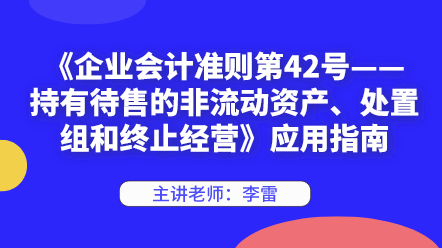 《企業(yè)會(huì)計(jì)準(zhǔn)則第42號(hào)——持有待售的非流動(dòng)資產(chǎn)、處置組和終止經(jīng)營(yíng)》應(yīng)用指南