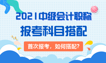 2021首次報(bào)考：3大類(lèi)中級(jí)會(huì)計(jì)考生 該如何搭配科目？