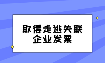 取得走逃失聯(lián)企業(yè)發(fā)票