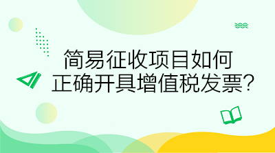 簡(jiǎn)易征收項(xiàng)目如何正確開(kāi)具增值稅發(fā)票？答案在這里！