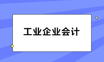 如何做好工業(yè)企業(yè)會(huì)計(jì)？三大知識(shí)點(diǎn)必知！