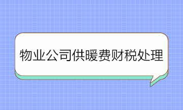 物業(yè)公司收取供暖費如何進行財稅處理？純干貨！