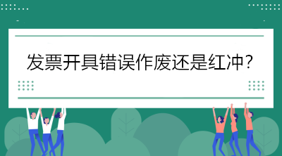 稅局解答：發(fā)票開具錯(cuò)誤怎么辦，作廢還是紅沖？