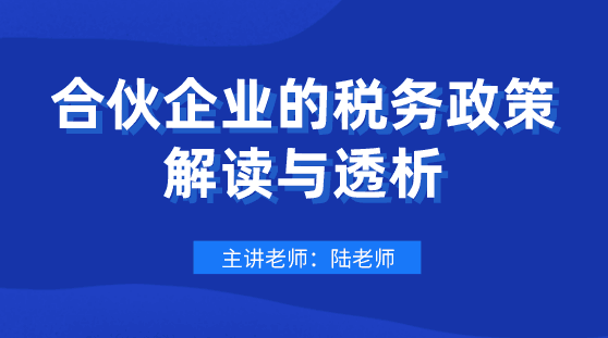 劃重點(diǎn)！合伙企業(yè)的稅務(wù)政策解讀與透析，會計(jì)要懂