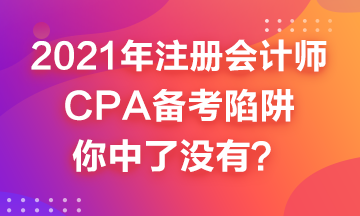 2021年CPA備考來嘍~這幾個(gè)備考陷井你中了嗎？