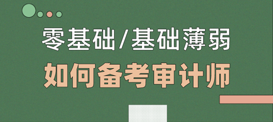 零基礎(chǔ)/基礎(chǔ)薄弱考生  如何備考2021年審計(jì)師考試？