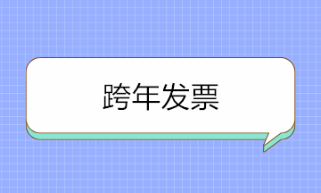 跨年發(fā)票可以入賬嗎？取得跨年發(fā)票如何賬務(wù)處理？