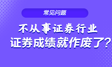 不從事證券行業(yè) 證券從業(yè)成績就會作廢？