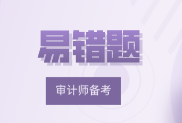 2021中級《審計理論與實務(wù)》易錯題