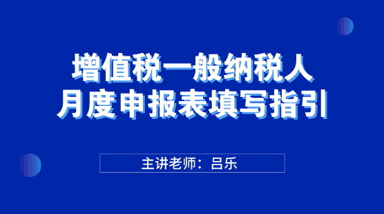 增值稅一般納稅人月度申報(bào)表填寫(xiě)指引