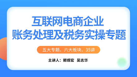 互聯(lián)網電商企業(yè)賬務處理及稅務實操專題