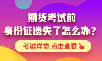 【考前解惑】期貨考試之前身份證丟了怎么辦