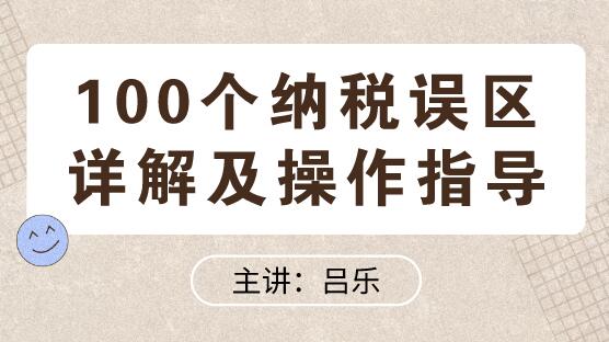 100個納稅誤區(qū)詳解及操作指導(dǎo)送給你！