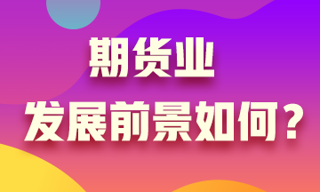 期貨業(yè)發(fā)展沒前景？Are you sure?