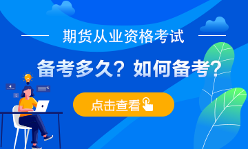 期貨從業(yè)考試備考多久？應如何備考