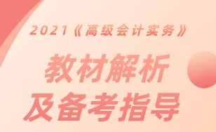 【直播解讀】2021《高級會計實務》教材解析及備考指導