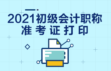 福建省2021年會(huì)計(jì)初級(jí)職稱準(zhǔn)考證打印時(shí)間是什么時(shí)候？