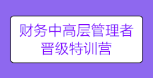 【限時(shí)搶購(gòu)】財(cái)務(wù)中高層管理者晉級(jí)特訓(xùn)營(yíng) 陪你進(jìn)階圓夢(mèng)!