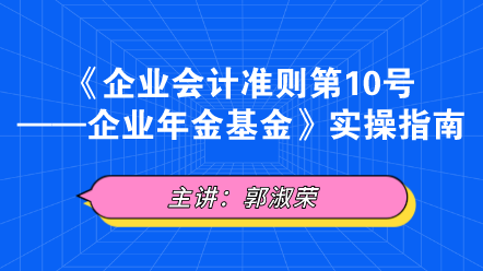 《企業(yè)會計準則第10號——企業(yè)年金基金》實操指南