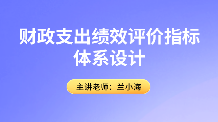 行政事業(yè)會(huì)計(jì)關(guān)注！財(cái)政支出績(jī)效評(píng)價(jià)指標(biāo)體系設(shè)計(jì)