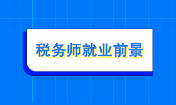 稅務(wù)師就業(yè)前景如何？