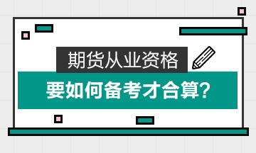 期貨從業(yè)資格要如何備考才合算？