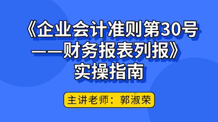 《企業(yè)會(huì)計(jì)準(zhǔn)則第30號(hào)——財(cái)務(wù)報(bào)表列報(bào)》實(shí)操指南