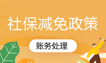 國家社保減免政策你知道怎么賬務(wù)處理嗎？