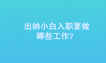 出納小白剛入職需要做些什么？