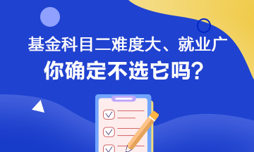 聽(tīng)說(shuō)基金科目二難度大、就業(yè)范圍廣 你會(huì)如何選擇呢？