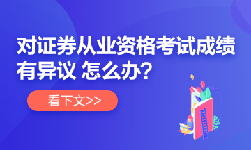 【速看】對(duì)證券從業(yè)考試成績(jī)有異議 怎么辦？