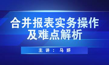 合并報表實務(wù)操作方法及難點解析，馬上學(xué)習(xí)！