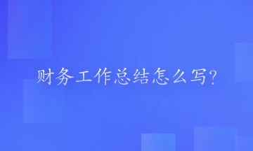 財(cái)務(wù)工作總結(jié)怎么寫？一起來看一下吧！