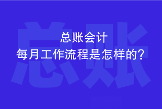 總賬會計每個月的工作流程是怎樣的？