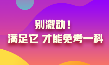 真的實現(xiàn)了只考一科就可以？別激動 滿足條件才可以！