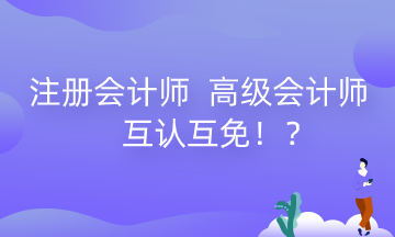 河南注冊會計師 高級會計師互認(rèn)互免政策來了！