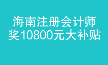 海南注冊會計(jì)師迎來大福利 1.8萬補(bǔ)貼 真金白銀！