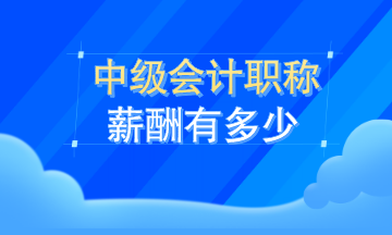 中級會計職稱薪資有多少？看了這就知道了