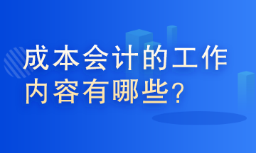 成本會(huì)計(jì)的工作內(nèi)容有哪些？這些你了解嗎？