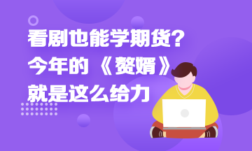 看劇也能學(xué)期貨？今年的 《贅婿》就是這么給力