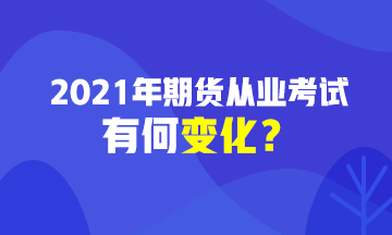 2021期貨從業(yè)資格考試有變化？速戳>>