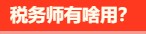 稅務(wù)師有啥用呢？稅務(wù)師就業(yè)前景是怎么樣的呢？