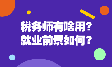 稅務(wù)師有啥用呢？稅務(wù)師就業(yè)前景是怎么樣的呢？