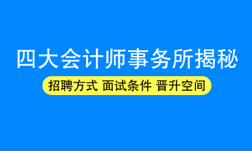 四大會計師事務(wù)所招聘方式/面試條件/晉升空間揭秘