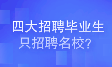 四大會計(jì)師事務(wù)所招聘畢業(yè)生只招聘名校畢業(yè)生嗎？