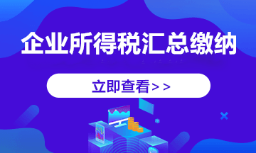 跨地區(qū)經(jīng)營，企業(yè)所得稅匯總納稅如何做？今天帶你學(xué)明白！ 