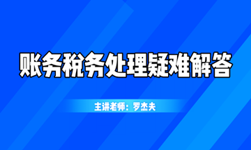 最新最熱的賬務稅務處理疑難解答，你想知道的都在這！